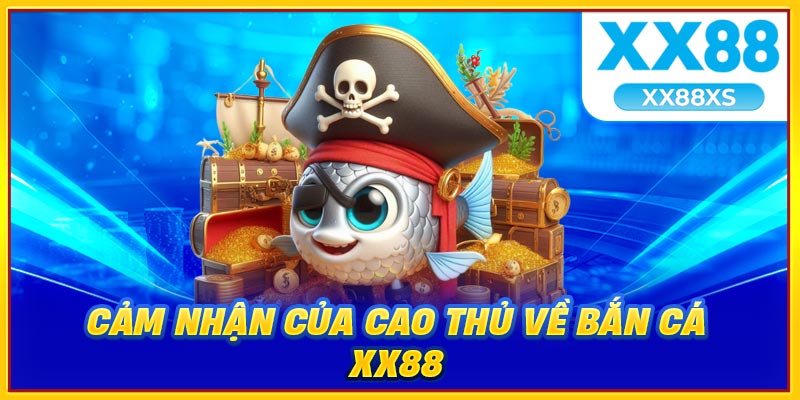 Cảm nhận của cao thủ về bắn cá XX88