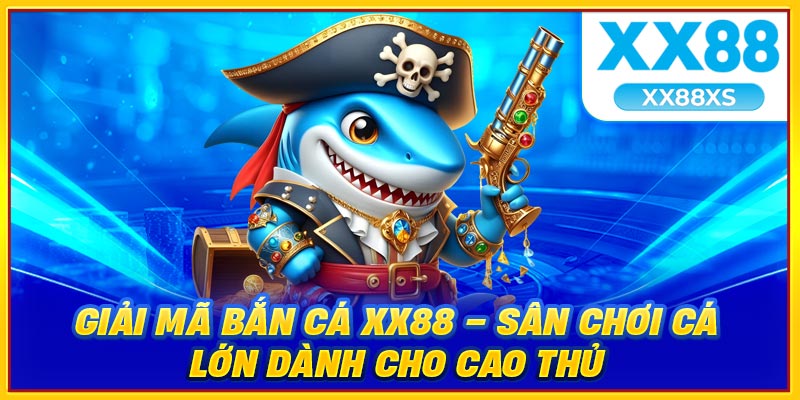 Giải mã bắn cá XX88 sân chơi cá lớn giành cho cao thủ