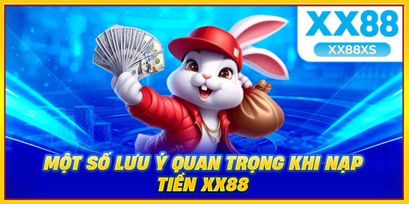 Một số lưu ý quan trọng khi nạp tiền XX88