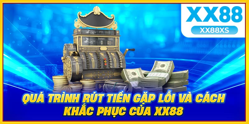 Quá trình rút tiền gặp lỗi và cách khắc phục của XX88