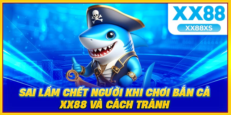 Sai lầm chết người khi chơi bắn cá XX88