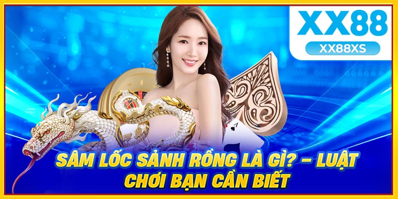 Sâm lốc sảnh rồng là gì và luật chơi nên biết