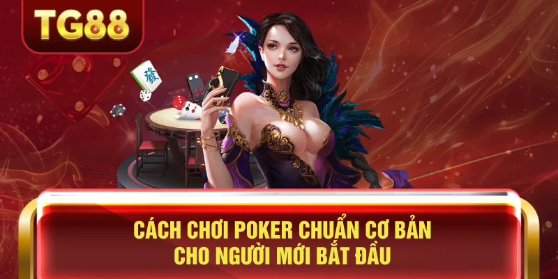 Cách Chơi Poker Chuẩn Cơ Bản Cho Người Mới Bắt Đầu