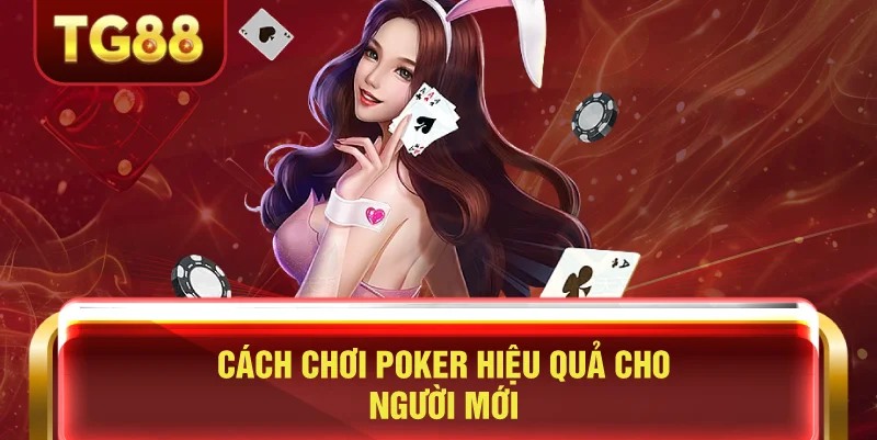 Cách Chơi Poker Hiệu Quả Cho Người Mới