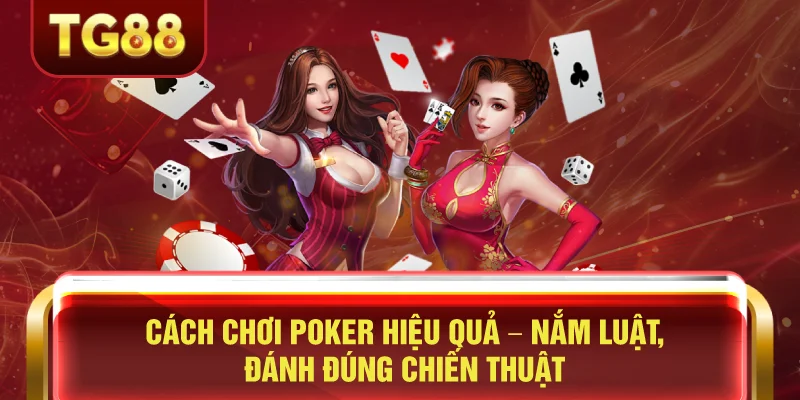 Cách Chơi Poker Hiệu Quả – Nắm Luật, Đánh Đúng Chiến Thuật