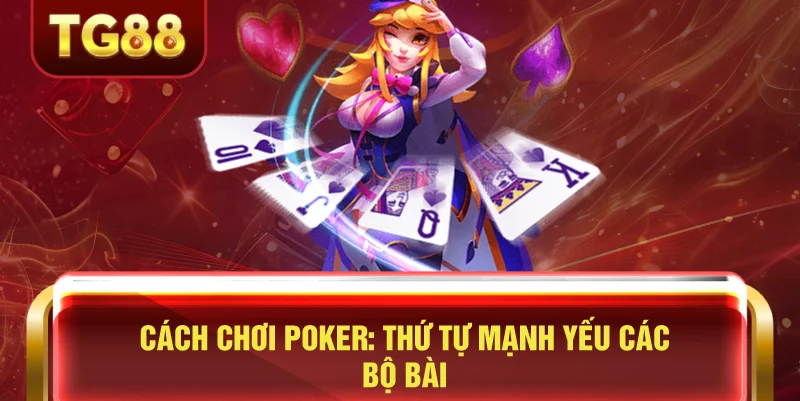 Cách Chơi Poker: Thứ Tự Mạnh Yếu Các Bộ Bài